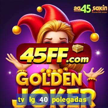 tv lg 40 polegadas casas bahia
